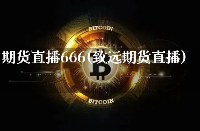 期货直播666(致远期货直播)_https://www.erdeww.com_期货知识_第1张