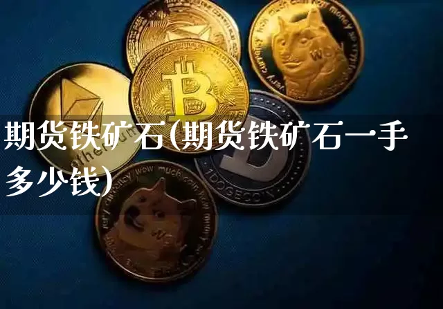 期货铁矿石(期货铁矿石一手多少钱)_https://www.erdeww.com_期货走势_第1张
