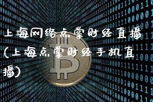 上海网络点掌财经直播(上海点掌财经手机直播)_https://www.erdeww.com_期货行情_第1张