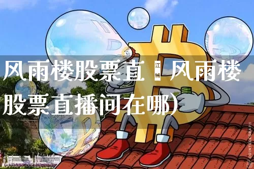 风雨楼股票直撿风雨楼股票直播间在哪)_https://www.erdeww.com_期货行情_第1张