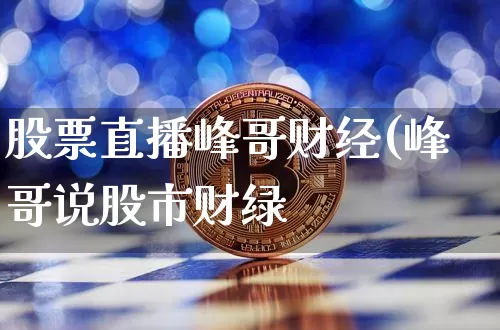 股票直播峰哥财经(峰哥说股市财绿_https://www.erdeww.com_期货行情_第1张