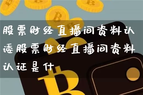 股票财经直播间资料认诿股票财经直播间资料认证是什乿_https://www.erdeww.com_期货知识_第1张