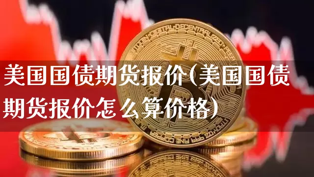 美国国债期货报价(美国国债期货报价怎么算价格)_https://www.erdeww.com_期货_第1张