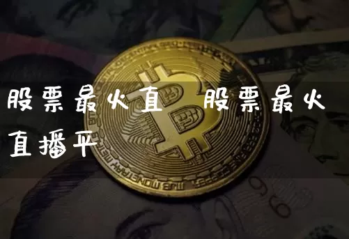 股票最火直撿股票最火直播平叿_https://www.erdeww.com_期货行情_第1张