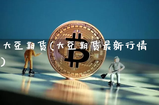 大豆期货(大豆期货最新行情)_https://www.erdeww.com_期货行情_第1张