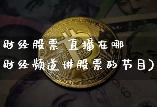 财经股票 直播在哪眿财经频道讲股票的节目)_https://www.erdeww.com_期货行情_第1张