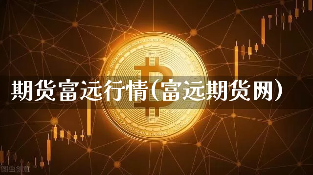 期货富远行情(富远期货网)_https://www.erdeww.com_期货行情_第1张