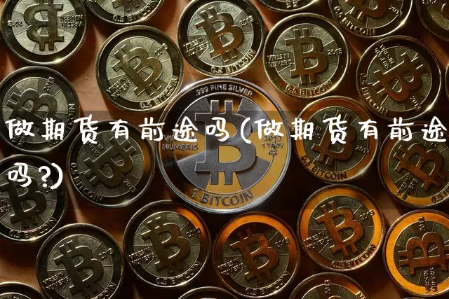 做期货有前途吗(做期货有前途吗?)_https://www.erdeww.com_期货_第1张