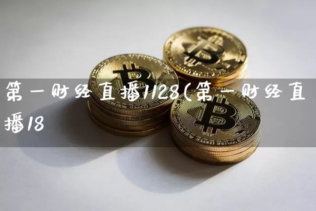 第一财经直播1128(第一财经直播18炿_https://www.erdeww.com_期货资讯_第1张
