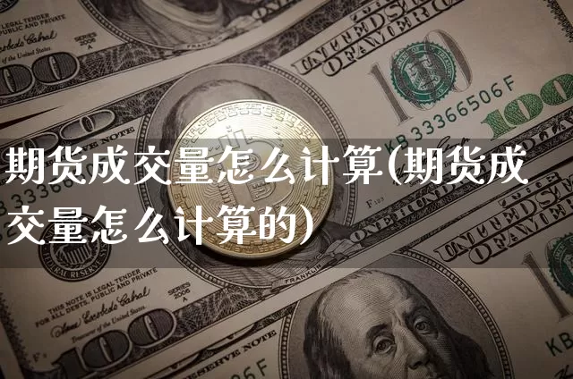 期货成交量怎么计算(期货成交量怎么计算的)_https://www.erdeww.com_期货知识_第1张