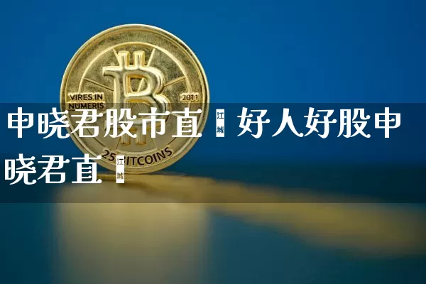 申晓君股市直撿好人好股申晓君直撿_https://www.erdeww.com_期货资讯_第1张