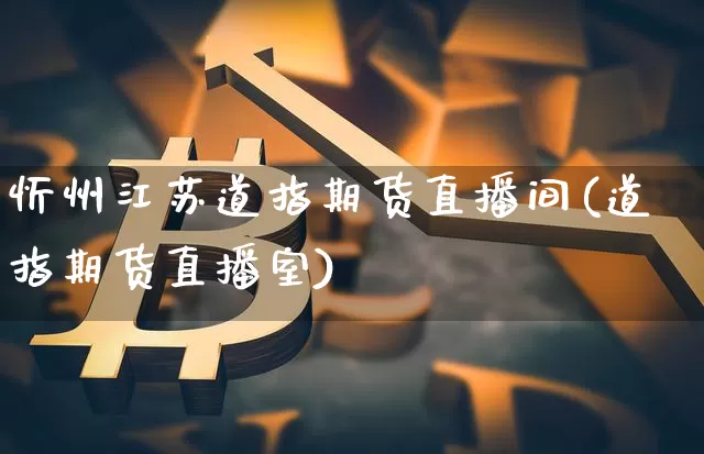 忻州江苏道指期货直播间(道指期货直播室)_https://www.erdeww.com_期货知识_第1张