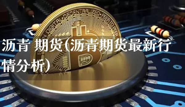 沥青 期货(沥青期货最新行情分析)_https://www.erdeww.com_期货走势_第1张