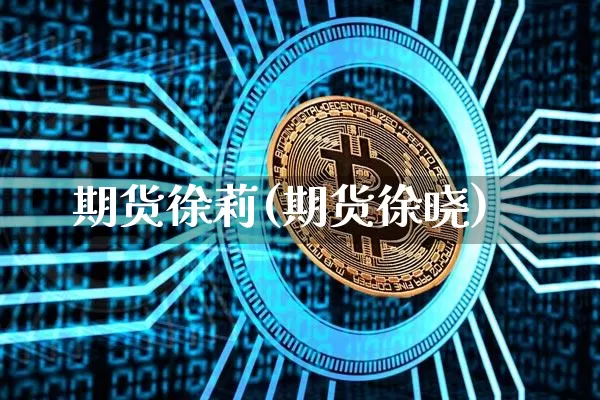 期货徐莉(期货徐晓)_https://www.erdeww.com_期货资讯_第1张