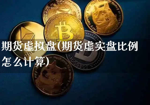 期货虚拟盘(期货虚实盘比例怎么计算)_https://www.erdeww.com_期货行情_第1张
