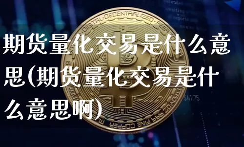 期货量化交易是什么意思(期货量化交易是什么意思啊)_https://www.erdeww.com_期货走势_第1张