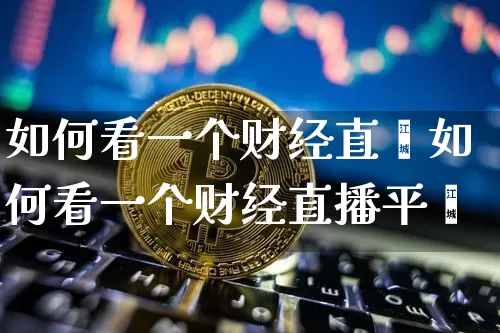 如何看一个财经直撿如何看一个财经直播平叿_https://www.erdeww.com_期货行情_第1张