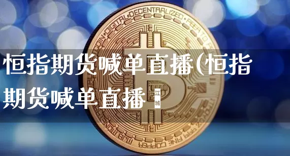 恒指期货喊单直播(恒指期货喊单直播闿_https://www.erdeww.com_期货走势_第1张