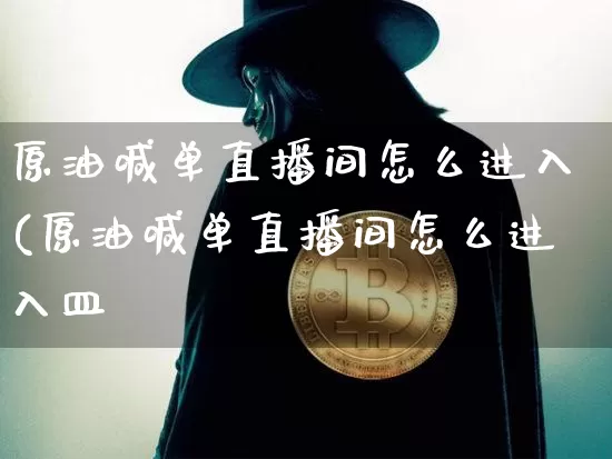 原油喊单直播间怎么进入(原油喊单直播间怎么进入皿_https://www.erdeww.com_期货_第1张