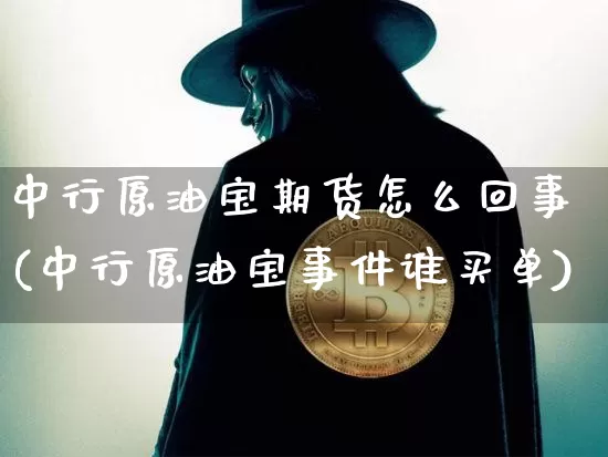 中行原油宝期货怎么回事(中行原油宝事件谁买单)_https://www.erdeww.com_期货知识_第1张