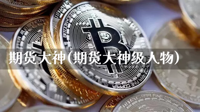 期货大神(期货大神级人物)_https://www.erdeww.com_期货行情_第1张