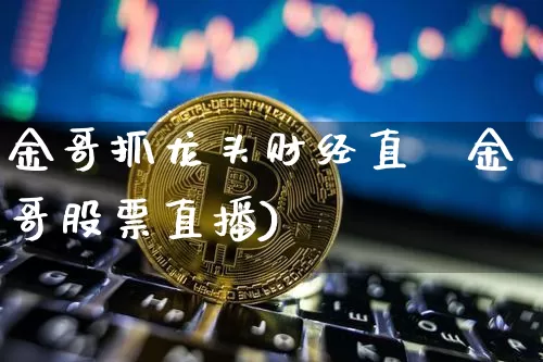 金哥抓龙头财经直撿金哥股票直播)_https://www.erdeww.com_期货走势_第1张