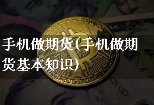 手机做期货(手机做期货基本知识)_https://www.erdeww.com_期货资讯_第1张