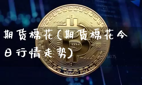 期货棉花(期货棉花今日行情走势)_https://www.erdeww.com_期货_第1张