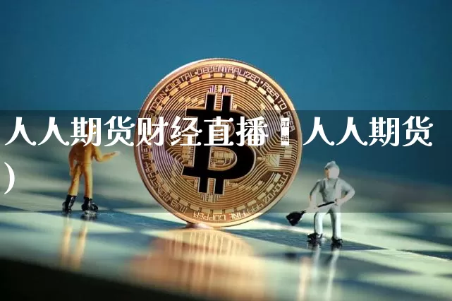 人人期货财经直播闿人人期货)_https://www.erdeww.com_期货知识_第1张