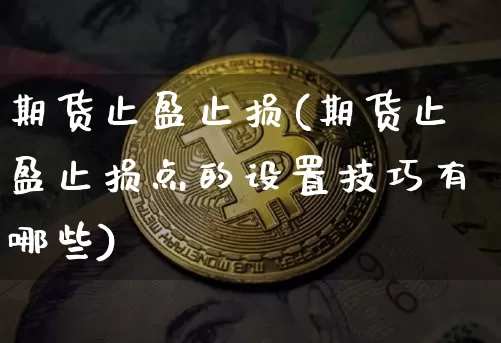 期货止盈止损(期货止盈止损点的设置技巧有哪些)_https://www.erdeww.com_期货资讯_第1张