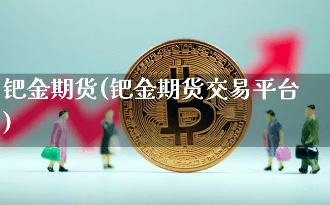 钯金期货(钯金期货交易平台)_https://www.erdeww.com_期货走势_第1张