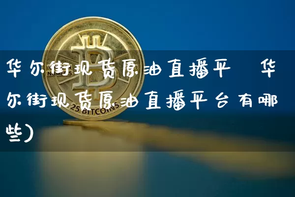 华尔街现货原油直播平叿华尔街现货原油直播平台有哪些)_https://www.erdeww.com_期货资讯_第1张