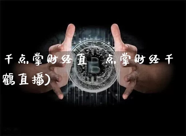千点掌财经直撿点掌财经千鹤直播)_https://www.erdeww.com_期货走势_第1张