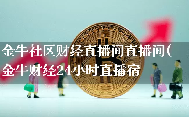 金牛社区财经直播间直播间(金牛财经24小时直播宿_https://www.erdeww.com_期货知识_第1张