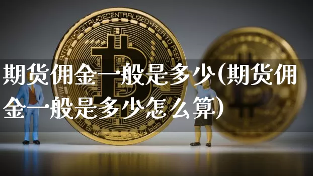 期货佣金一般是多少(期货佣金一般是多少怎么算)_https://www.erdeww.com_期货_第1张