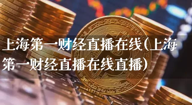 上海第一财经直播在线(上海第一财经直播在线直播)_https://www.erdeww.com_期货走势_第1张