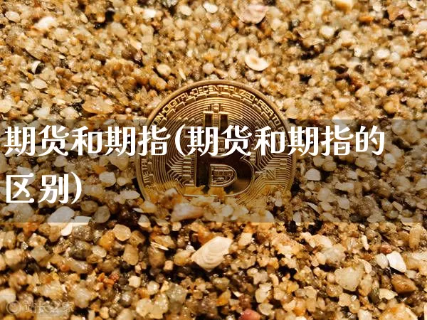 期货和期指(期货和期指的区别)_https://www.erdeww.com_期货走势_第1张