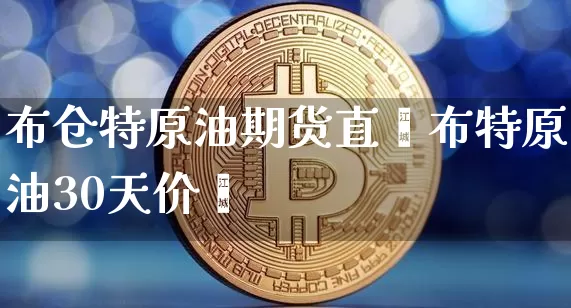 布仓特原油期货直撿布特原油30天价栿_https://www.erdeww.com_期货_第1张