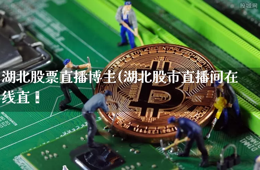 湖北股票直播博主(湖北股市直播间在线直撿_https://www.erdeww.com_期货_第1张