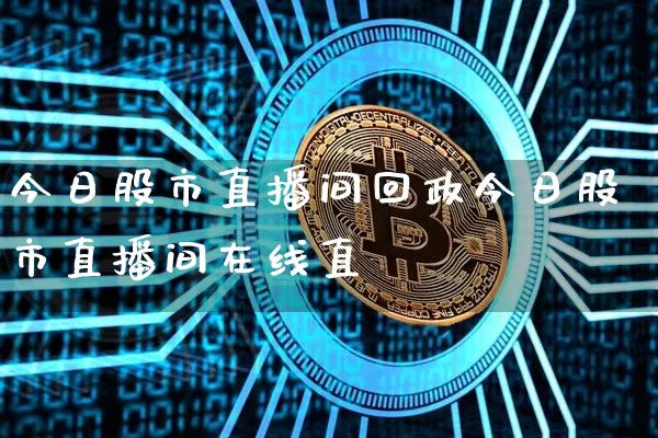 今日股市直播间回政今日股市直播间在线直撿_https://www.erdeww.com_期货知识_第1张