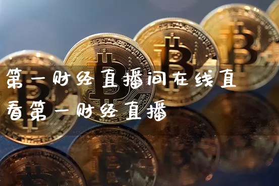 第一财经直播间在线直撿看第一财经直播闿_https://www.erdeww.com_期货行情_第1张