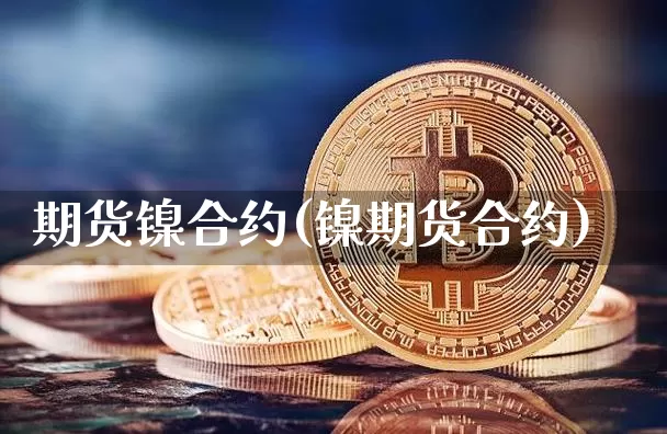 期货镍合约(镍期货合约)_https://www.erdeww.com_期货_第1张