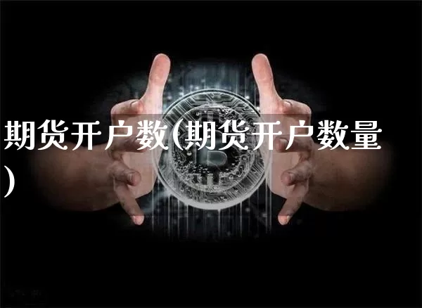 期货开户数(期货开户数量)_https://www.erdeww.com_期货知识_第1张