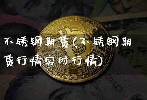 不锈钢期货(不锈钢期货行情实时行情)_https://www.erdeww.com_期货行情_第1张