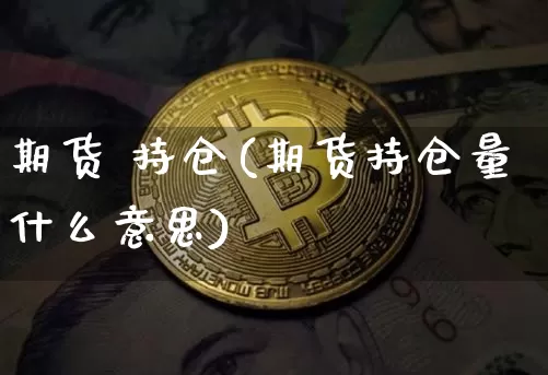 期货 持仓(期货持仓量什么意思)_https://www.erdeww.com_期货资讯_第1张