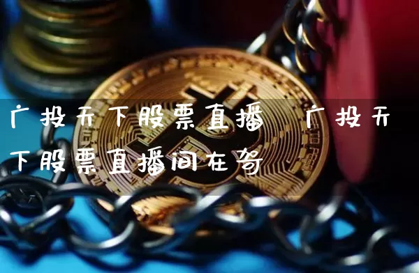广投天下股票直播闿广投天下股票直播间在哿_https://www.erdeww.com_期货行情_第1张