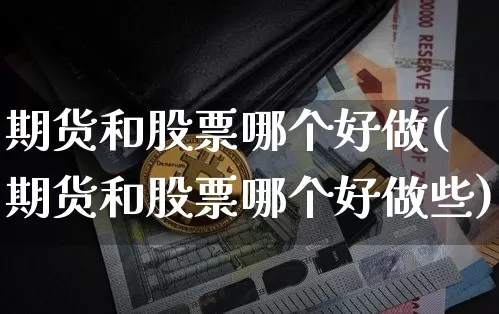 期货和股票哪个好做(期货和股票哪个好做些)_https://www.erdeww.com_期货知识_第1张