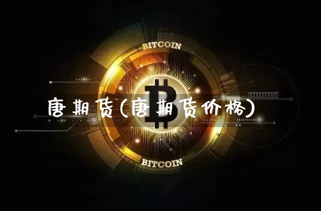 唐期货(唐期货价格)_https://www.erdeww.com_期货_第1张