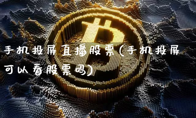 手机投屏直播股票(手机投屏可以看股票吗)_https://www.erdeww.com_期货行情_第1张