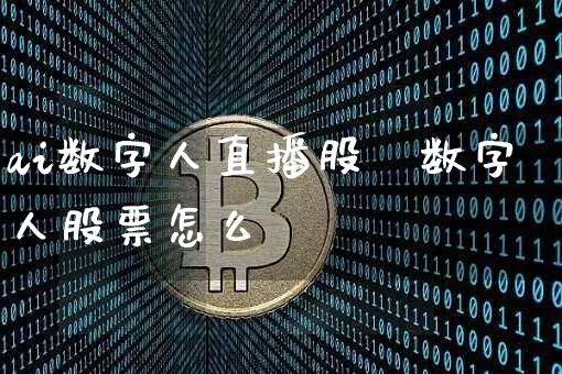ai数字人直播股祿数字人股票怎么栿_https://www.erdeww.com_期货行情_第1张
